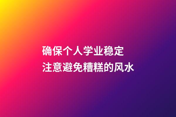 确保个人学业稳定 注意避免糟糕的风水